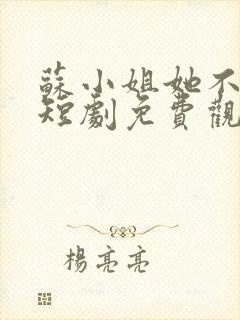 苏小姐她不好惹短剧免费观看全集