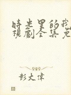 时光里的我们电视剧全集免费观看