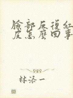 脸部反复红痒脱皮怎么回事