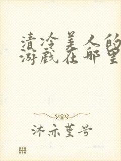 清冷美人的神奇游戏在哪里看封面