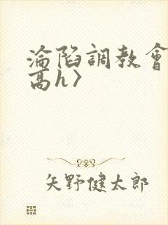 沦陷调教会所〈高h〉