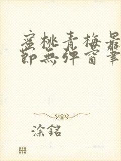 蜜桃青梅最新章节无弹窗笔趣阁