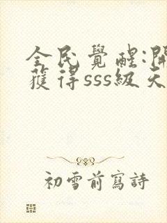 全民觉醒:开局获得sss级天赋下载txt全文