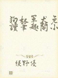 狗奴军犬免费阅读笔趣阁小说