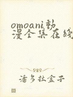 omoani动漫全集在线观看