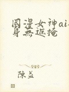 国漫女神ai裸身无遮掩