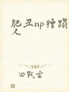 肥丑np糟蹋美人