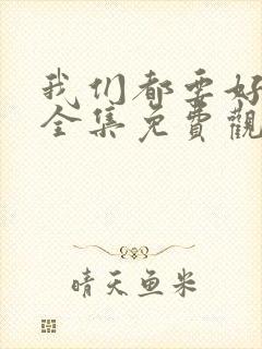 我们都要好好的全集免费观看高清