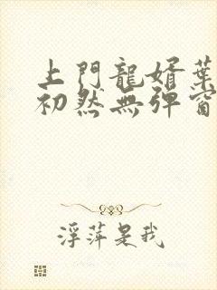 上门龙婿叶辰萧初然无弹窗