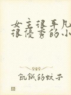 女主很平凡男主很优秀的小说