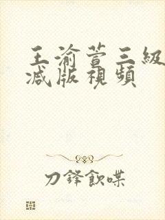 王渝萱三级未删减版视频