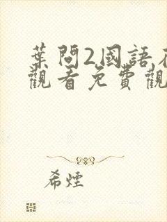 叶问2国语在线观看免费观看完整版