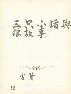 三只小猪与大灰狼故事