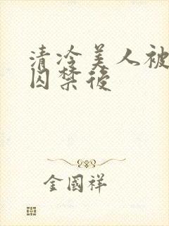 清冷美人被疯批囚禁后