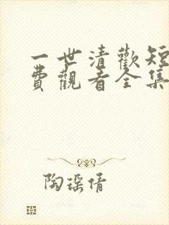 一世清欢短剧免费观看全集