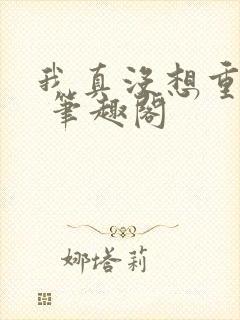 我真没想重生啊 笔趣阁封面