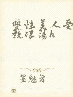 双性美人受被调教浪荡h