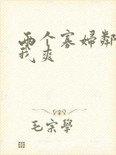 两个寡妇邻居让我爽