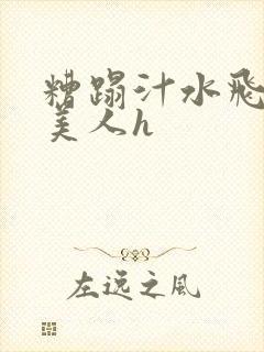 糟蹋汁水飞溅的美人h