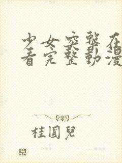 少女突击在线观看完整动漫高清