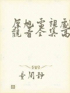 厚旭电视剧免费观看全集高清