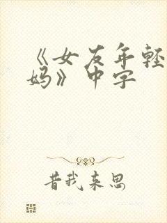 《女友年轻的妈妈》中字