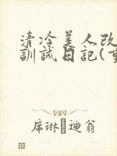 清冷美人改/造训诫日记(重口)最新章节