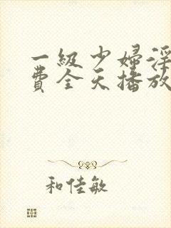 一级少妇淫片免费全天播放