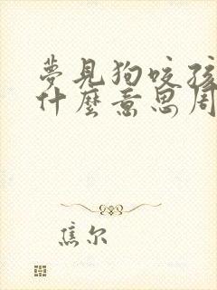 梦见狗咬孩子是什么意思周公解梦