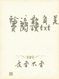 轮流欺负美人免费阅读txt