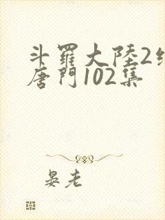 斗罗大陆2绝世唐门102集封面