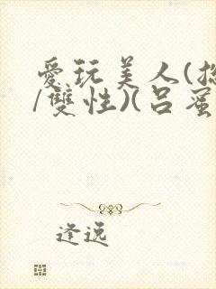 爱玩美人(总攻/双性)(吕蜜柑