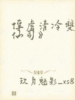 俘虏清冷双性美仙司》