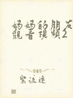 妈妈的朋友在线观看视频2