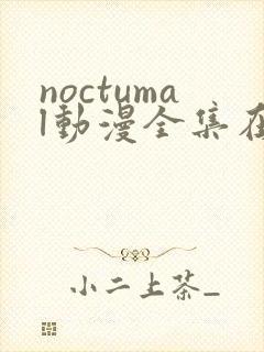 noctumal动漫全集在线播放