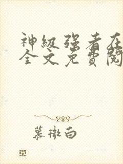 神级强者在都市全文免费阅读