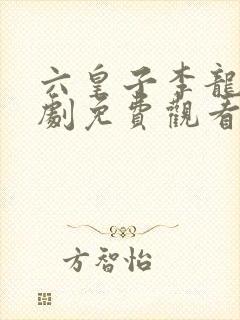 六皇子李龙鳞短剧免费观看全集手机版