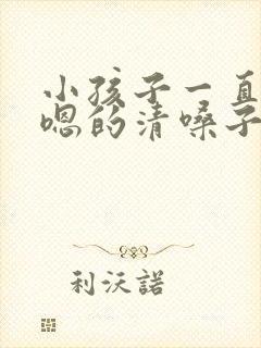 小孩子一直嗯嗯嗯的清嗓子怎么办