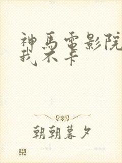 神马电影院午夜我不卡封面