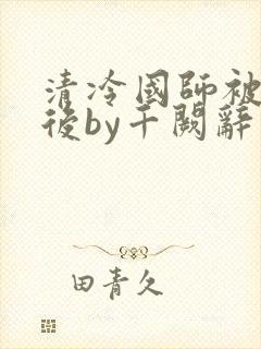清冷国师被囚禁后by千阙辞封面