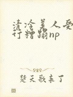 清冷美人受被强行糟蹋np封面
