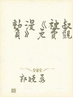 动漫《被叔叔欺负》免费观看全集高