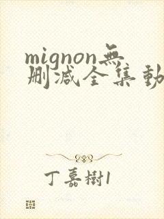 mignon无删减全集动漫