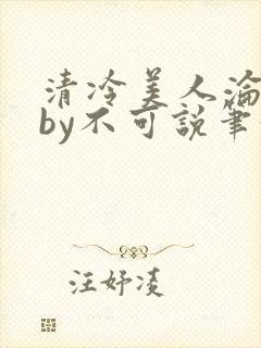 清冷美人沦陷记by不可说笔趣阁免费阅封面