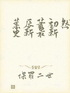 叶辰萧初然刚刚更新最新封面