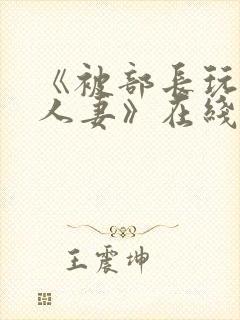 《被部长玩弄的人妻》在线