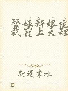 替嫁新娘亿万总裁宠上天短剧大结局