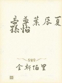 帝尊叶辰夏若雪孙怡