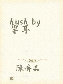 hush by响耳