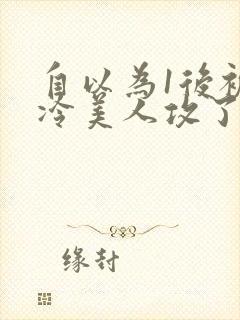 自以为1后被清冷美人攻了